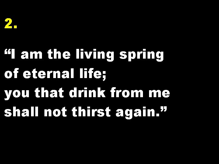 2. “I am the living spring of eternal life; you that drink from me