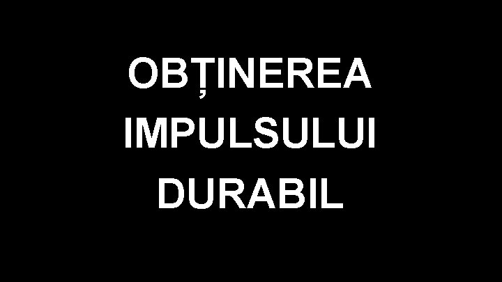 OBȚINEREA IMPULSULUI DURABIL 