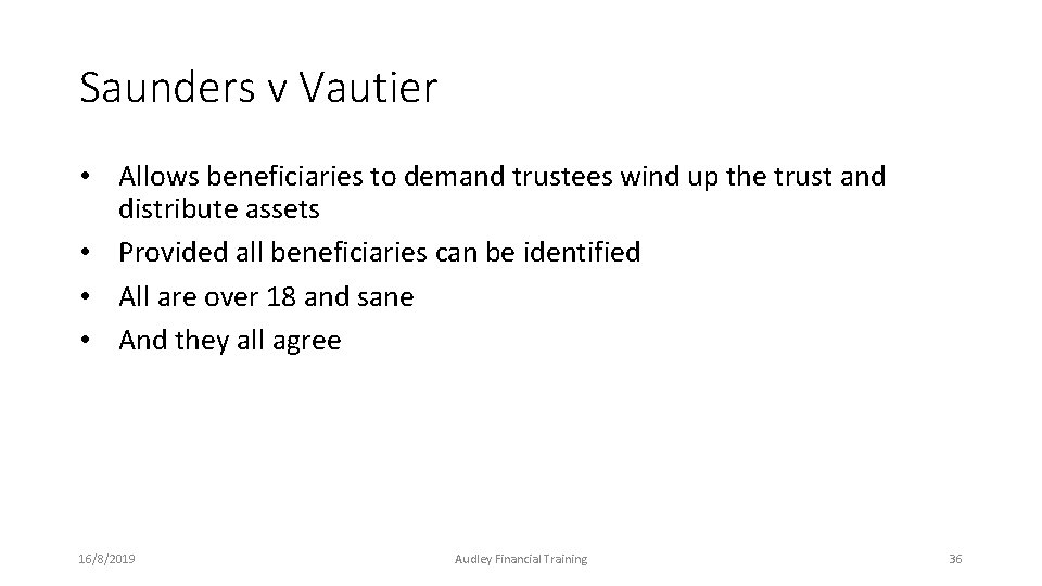 Saunders v Vautier • Allows beneficiaries to demand trustees wind up the trust and Saunders v Vautier • Allows beneficiaries to demand trustees wind up the trust and