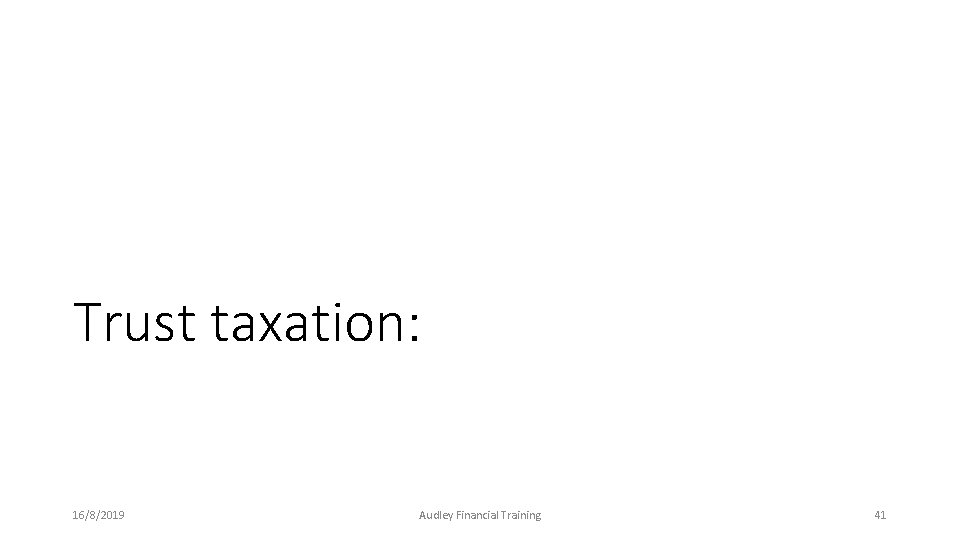 Trust taxation: 16/8/2019 Audley Financial Training 41 Trust taxation: 16/8/2019 Audley Financial Training 41