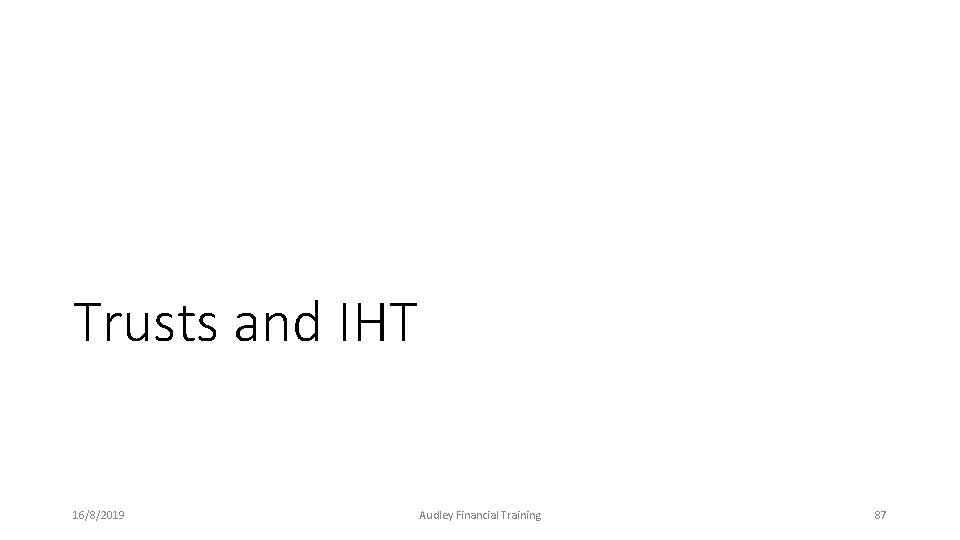 Trusts and IHT 16/8/2019 Audley Financial Training 87 Trusts and IHT 16/8/2019 Audley Financial Training 87