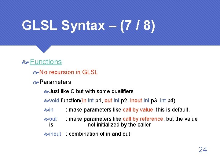 GLSL Syntax – (7 / 8) Functions No recursion in GLSL Parameters Just like