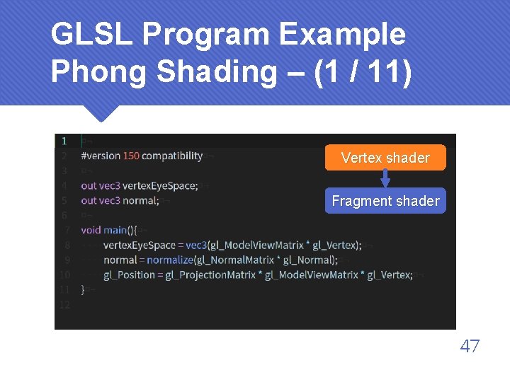 GLSL Program Example Phong Shading – (1 / 11) Vertex shader Fragment shader 47
