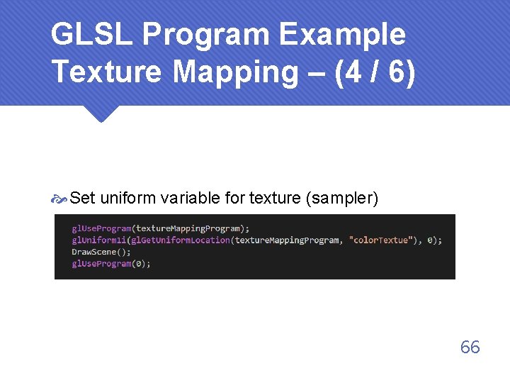 GLSL Program Example Texture Mapping – (4 / 6) Set uniform variable for texture