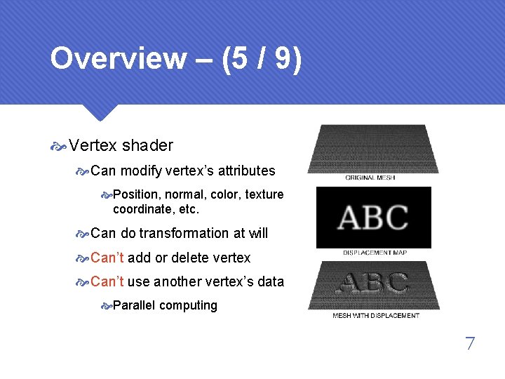Overview – (5 / 9) Vertex shader Can modify vertex’s attributes Position, normal, color,