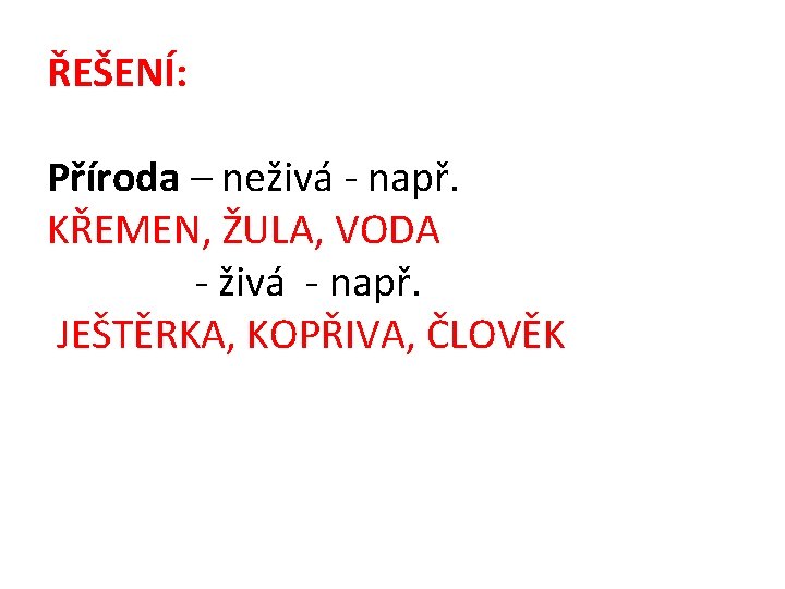 ŘEŠENÍ: Příroda – neživá - např. KŘEMEN, ŽULA, VODA - živá - např. JEŠTĚRKA,