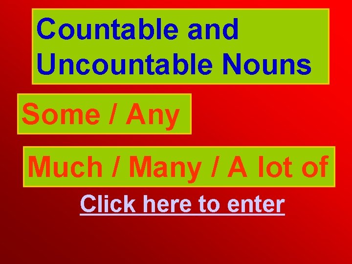 Countable and Uncountable Nouns Some / Any Much / Many / A lot of
