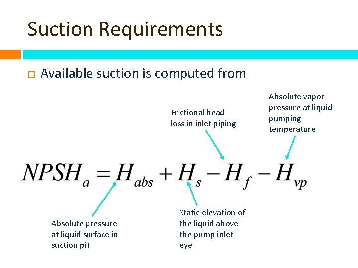 Suction Requirements Available suction is computed from Frictional head loss in inlet piping Absolute