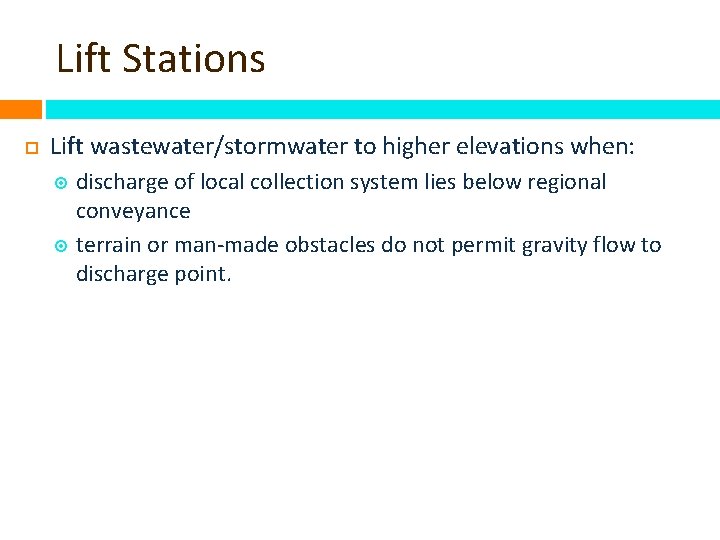 Lift Stations Lift wastewater/stormwater to higher elevations when: discharge of local collection system lies
