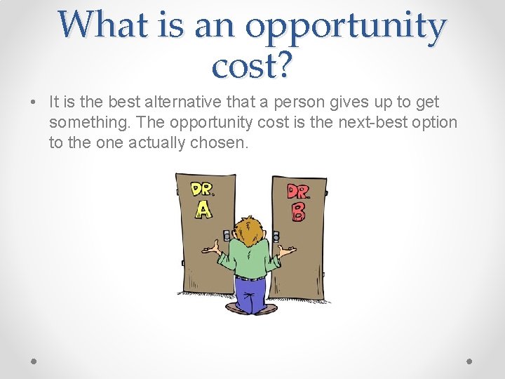 What is an opportunity cost? • It is the best alternative that a person