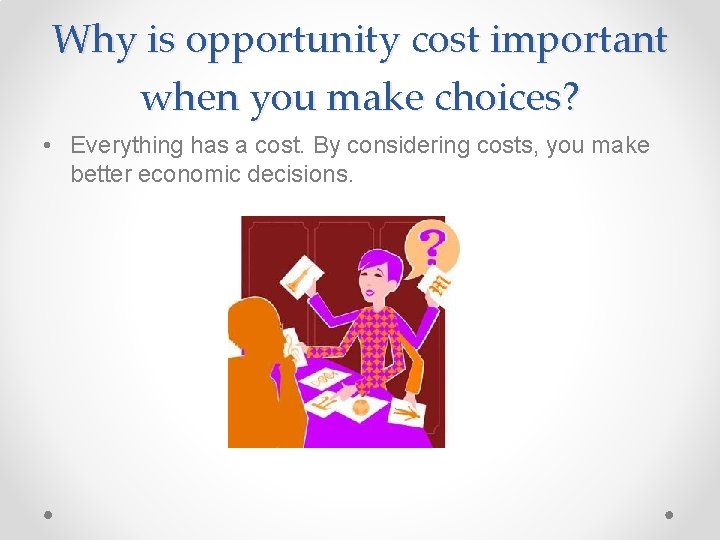 Why is opportunity cost important when you make choices? • Everything has a cost.
