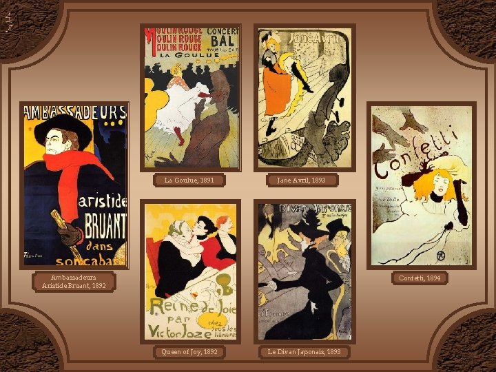 La Goulue, 1891 Jane Avril, 1893 Ambassadeurs Aristide Bruant, 1892 Confetti, 1894 Queen of La Goulue, 1891 Jane Avril, 1893 Ambassadeurs Aristide Bruant, 1892 Confetti, 1894 Queen of