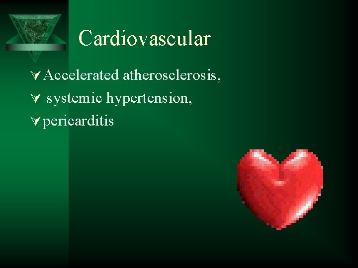 Cardiovascular Ú Accelerated atherosclerosis, Ú systemic hypertension, Ú pericarditis 