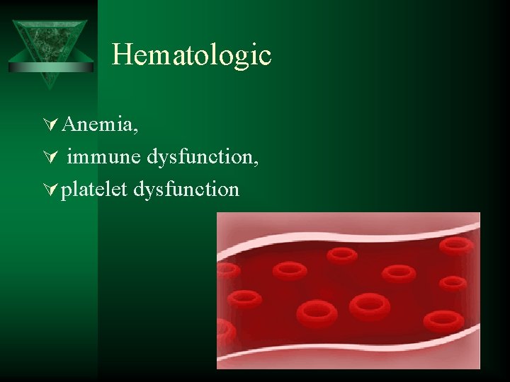 Hematologic Ú Anemia, Ú immune dysfunction, Ú platelet dysfunction 