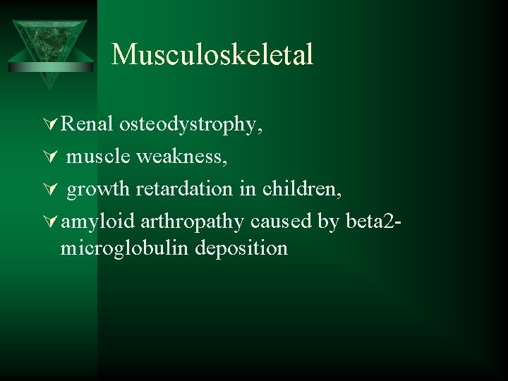 Musculoskeletal Ú Renal osteodystrophy, Ú muscle weakness, Ú growth retardation in children, Ú amyloid