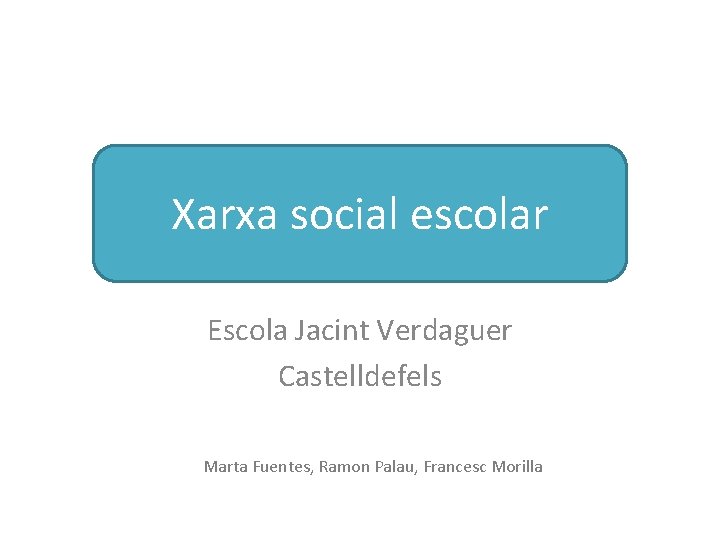 Xarxa social escolar Escola Jacint Verdaguer Castelldefels Marta Fuentes, Ramon Palau, Francesc Morilla 