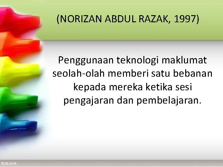 (NORIZAN ABDUL RAZAK, 1997) Penggunaan teknologi maklumat seolah-olah memberi satu bebanan kepada mereka ketika