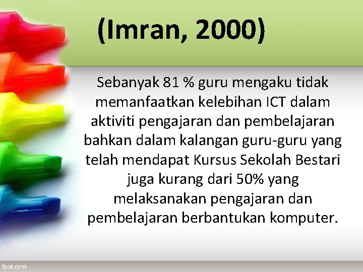 (Imran, 2000) Sebanyak 81 % guru mengaku tidak memanfaatkan kelebihan ICT dalam aktiviti pengajaran