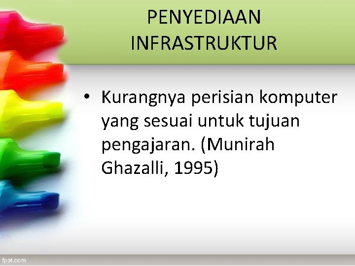 PENYEDIAAN INFRASTRUKTUR • Kurangnya perisian komputer yang sesuai untuk tujuan pengajaran. (Munirah Ghazalli, 1995)