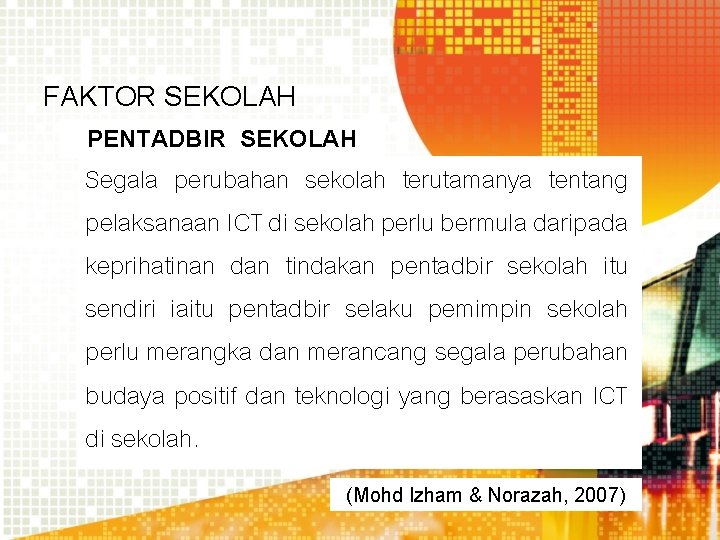 FAKTOR SEKOLAH PENTADBIR SEKOLAH Segala perubahan sekolah terutamanya tentang pelaksanaan ICT di sekolah perlu