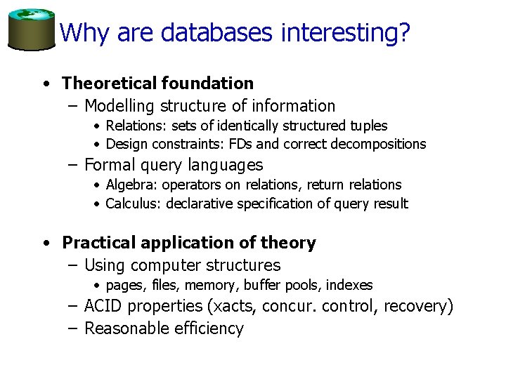 Why are databases interesting? • Theoretical foundation – Modelling structure of information • Relations:
