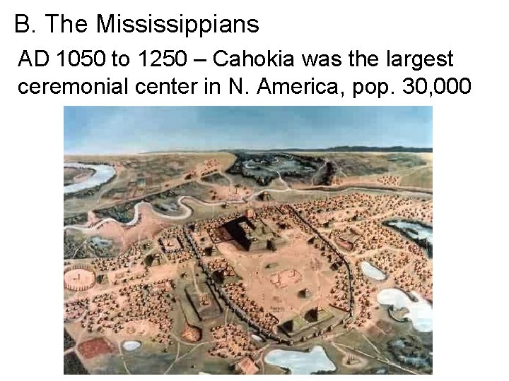 B. The Mississippians AD 1050 to 1250 – Cahokia was the largest ceremonial center