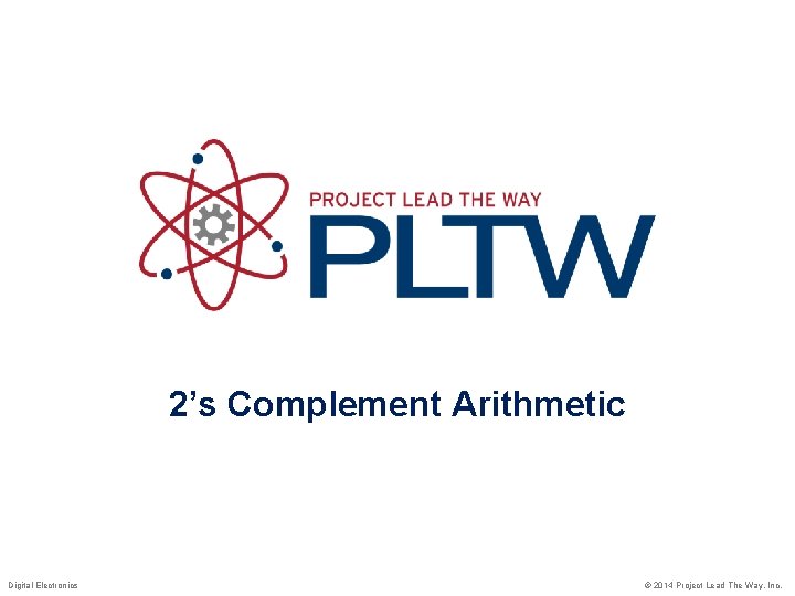 2’s Complement Arithmetic Digital Electronics © 2014 Project Lead The Way, Inc. 