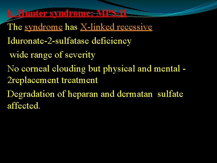 b. Hunter syndrome: MPS-II The syndrome has X-linked recessive Iduronate-2 -sulfatase deficiency wide range