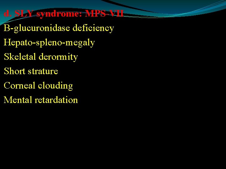 d. SLY syndrome: MPS-VII Β-glucuronidase deficiency Hepato-spleno-megaly Skeletal derormity Short strature Corneal clouding Mental