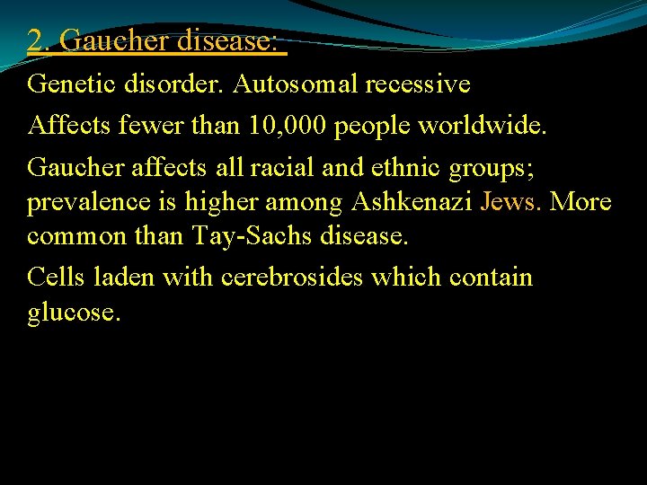 2. Gaucher disease: Genetic disorder. Autosomal recessive Affects fewer than 10, 000 people worldwide.