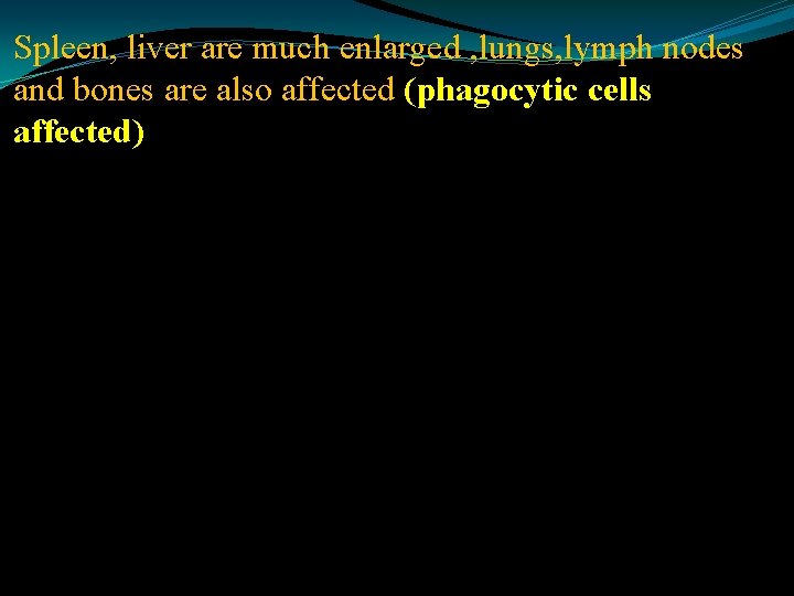 Spleen, liver are much enlarged , lungs, lymph nodes and bones are also affected