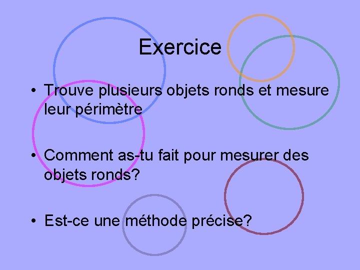 Exercice • Trouve plusieurs objets ronds et mesure leur périmètre • Comment as-tu fait