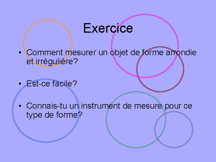 Exercice • Comment mesurer un objet de forme arrondie et irrégulière? • Est-ce facile?