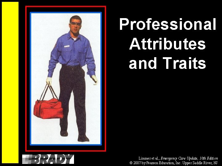 Professional Attributes and Traits Limmer et al. , Emergency Care Update, 10 th Edition