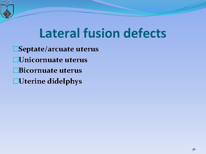 Lateral fusion defects �Septate/arcuate uterus �Unicornuate uterus �Bicornuate uterus �Uterine didelphys 50 