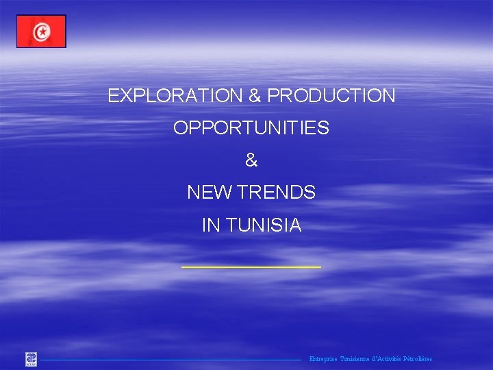 EXPLORATION & PRODUCTION OPPORTUNITIES & NEW TRENDS IN TUNISIA _______ Entreprise Tunisienne d’Activités Pétrolières