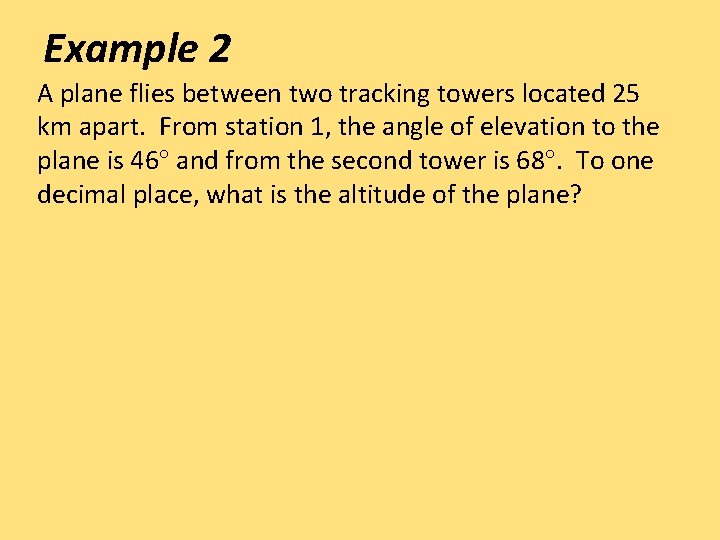 Example 2 A plane flies between two tracking towers located 25 km apart. From