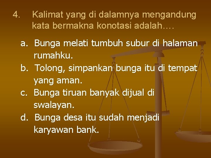 4. Kalimat yang di dalamnya mengandung kata bermakna konotasi adalah…. a. Bunga melati tumbuh