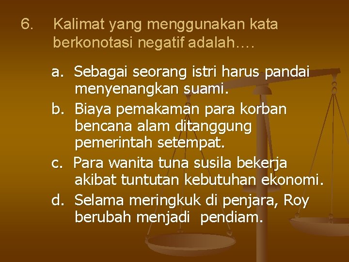 6. Kalimat yang menggunakan kata berkonotasi negatif adalah…. a. Sebagai seorang istri harus pandai