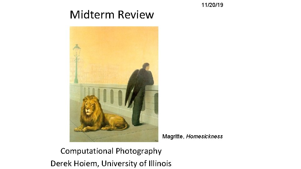 11/20/19 Midterm Review Magritte, Homesickness Computational Photography Derek Hoiem, University of Illinois 11/20/19 Midterm Review Magritte, Homesickness Computational Photography Derek Hoiem, University of Illinois
