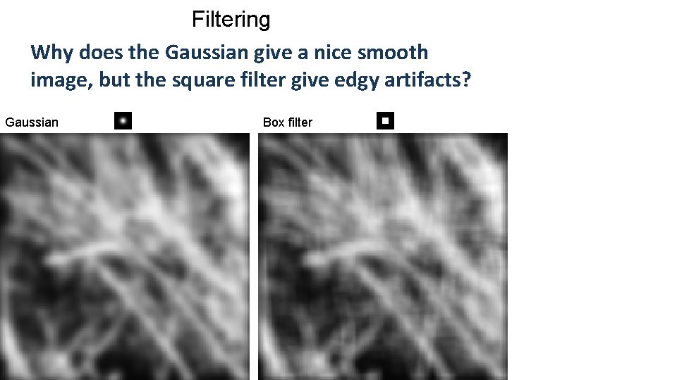 Filtering Why does the Gaussian give a nice smooth image, but the square filter Filtering Why does the Gaussian give a nice smooth image, but the square filter
