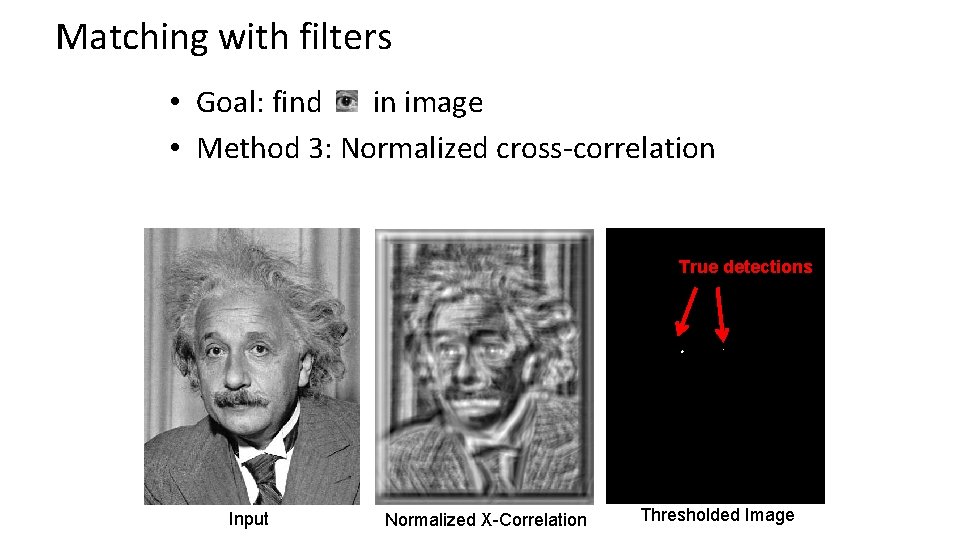 Matching with filters • Goal: find in image • Method 3: Normalized cross-correlation True Matching with filters • Goal: find in image • Method 3: Normalized cross-correlation True