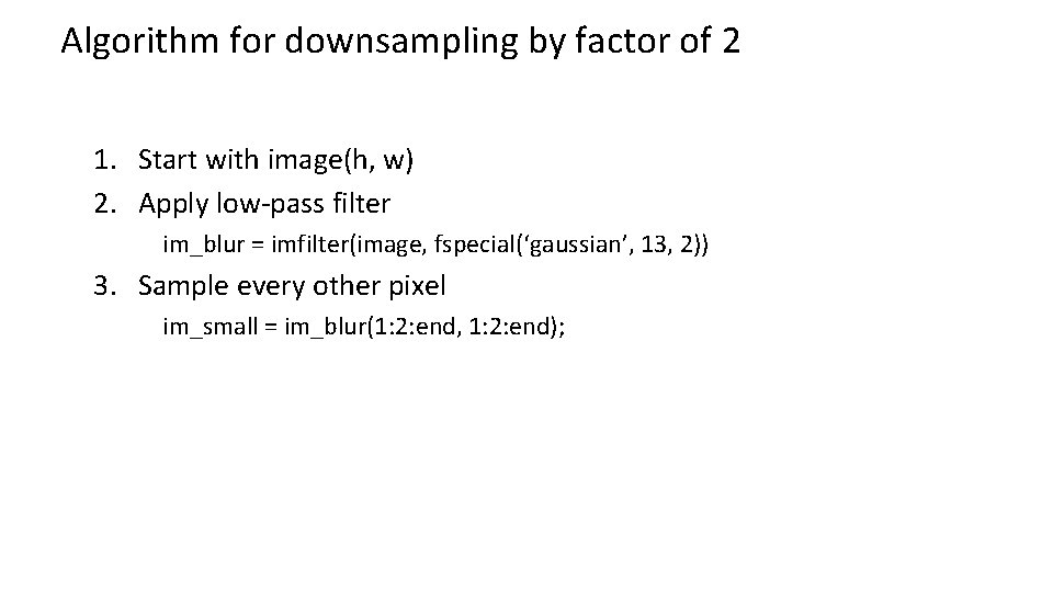 Algorithm for downsampling by factor of 2 1. Start with image(h, w) 2. Apply Algorithm for downsampling by factor of 2 1. Start with image(h, w) 2. Apply