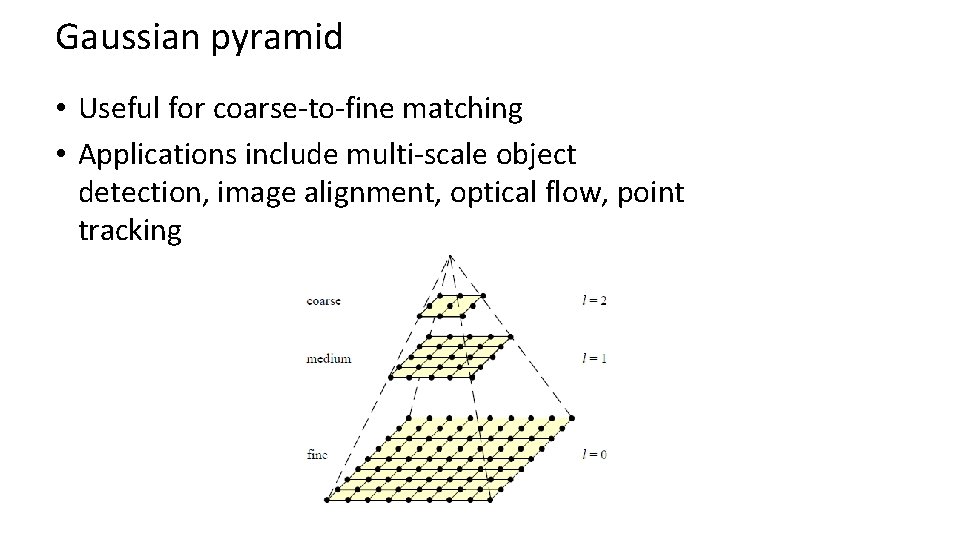 Gaussian pyramid • Useful for coarse-to-fine matching • Applications include multi-scale object detection, image Gaussian pyramid • Useful for coarse-to-fine matching • Applications include multi-scale object detection, image