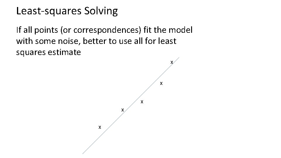 Least-squares Solving If all points (or correspondences) fit the model with some noise, better Least-squares Solving If all points (or correspondences) fit the model with some noise, better