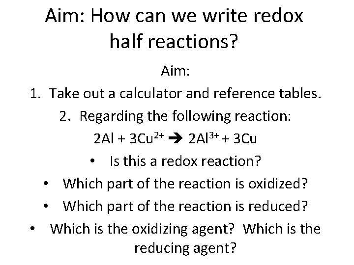 Aim: How can we write redox half reactions? Aim: 1. Take out a calculator