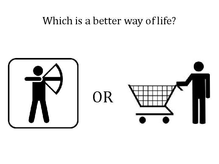 Which is a better way of life? OR 