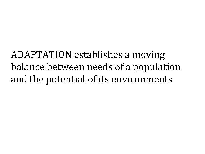 ADAPTATION establishes a moving balance between needs of a population and the potential of