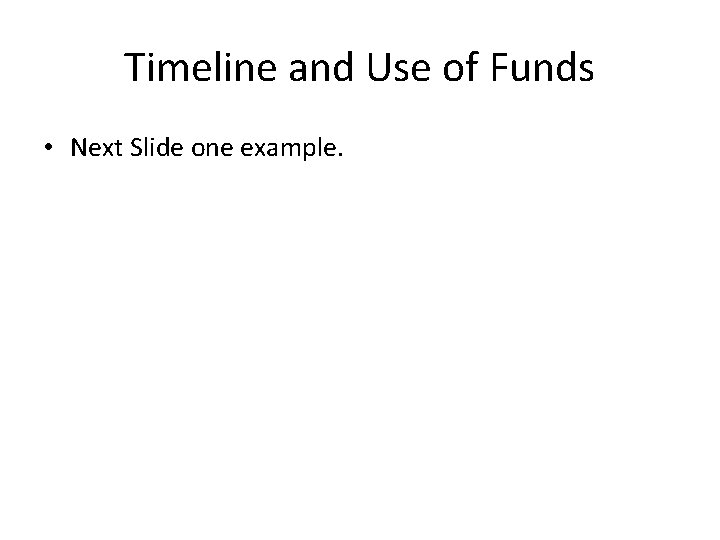 Timeline and Use of Funds • Next Slide one example. 