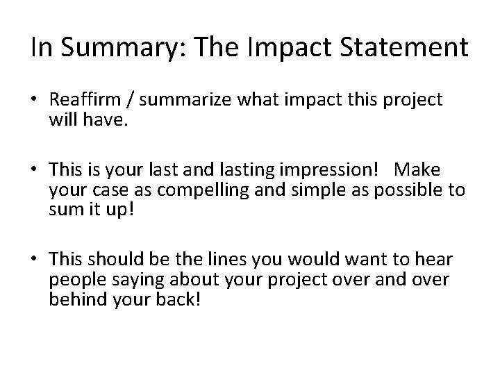 In Summary: The Impact Statement • Reaffirm / summarize what impact this project will